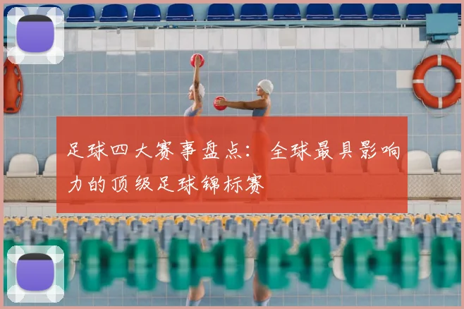足球四大赛事盘点:全球最具影响力的顶级足球锦标赛