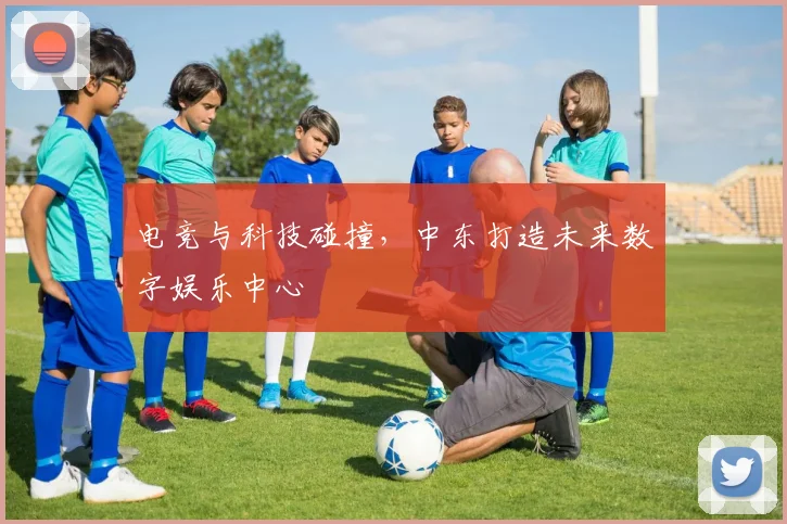 电竞与科技碰撞,中东打造未来数字娱乐中心