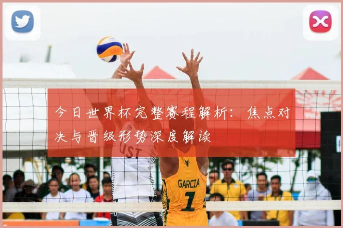 今日世界杯完整赛程解析：焦点对决与晋级形势深度解读