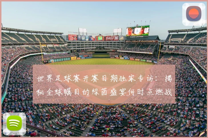 世界足球赛开赛日期独家专访：揭秘全球瞩目的绿茵盛宴何时点燃战火