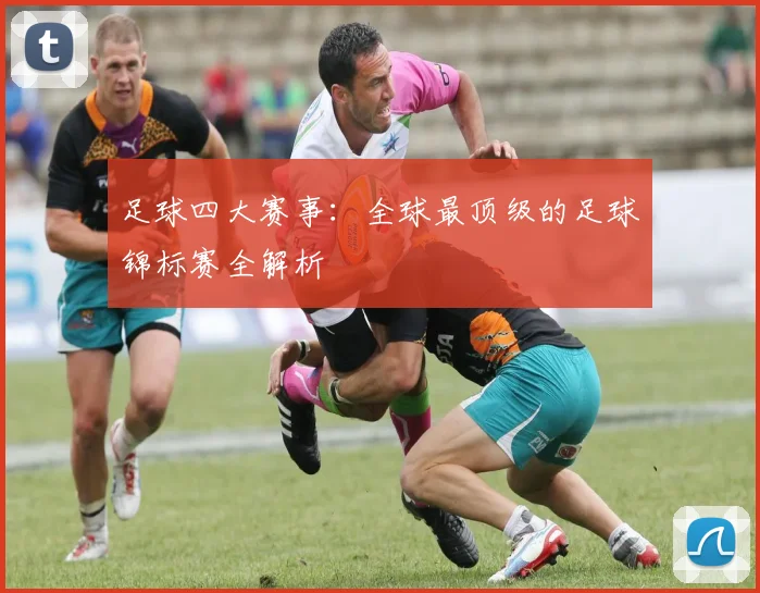 足球四大赛事：全球最顶级的足球锦标赛全解析