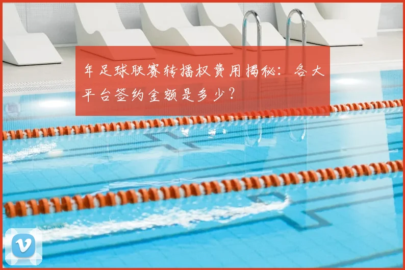 年足球联赛转播权费用揭秘:各大平台签约金额是多少?