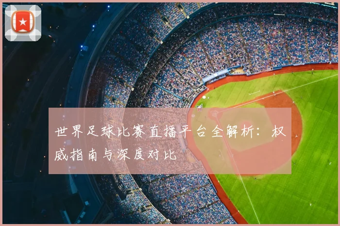 世界足球比赛直播平台全解析：权威指南与深度对比